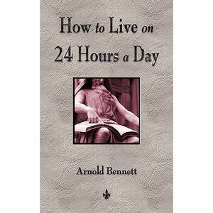 How To Live On 24 Hours A Day -- Arnold Bennett